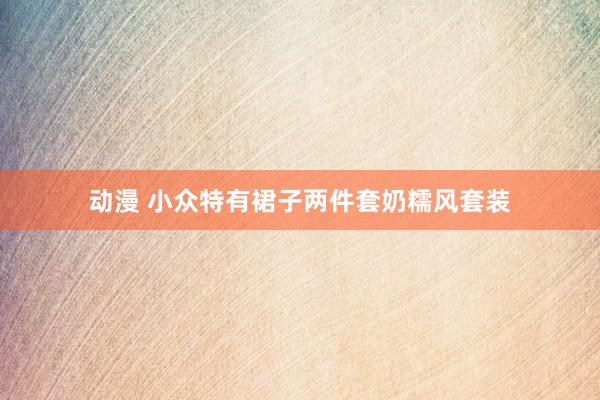 动漫 小众特有裙子两件套奶糯风套装