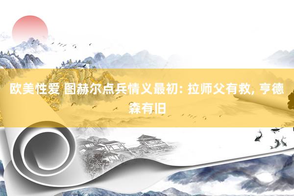 欧美性爱 图赫尔点兵情义最初: 拉师父有救， 亨德森有旧