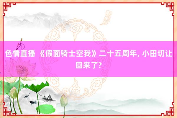 色情直播 《假面骑士空我》二十五周年， 小田切让回来了?